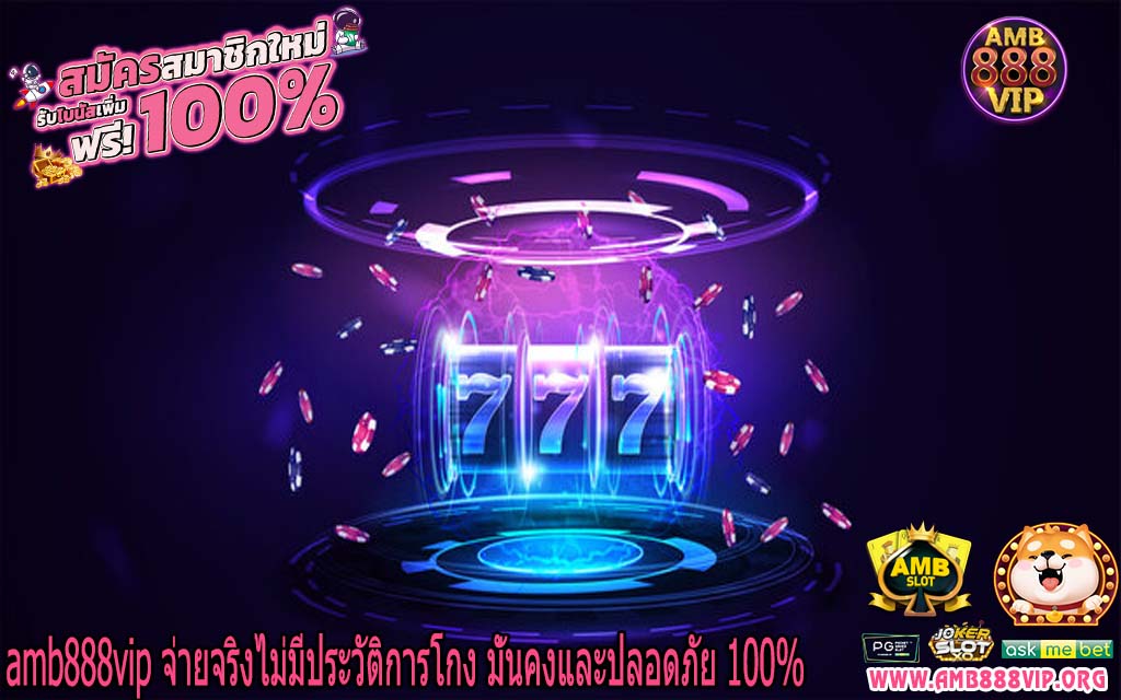 amb888vip จ่ายจริงไม่มีประวัติการโกง มั่นคงและปลอดภัย 100%