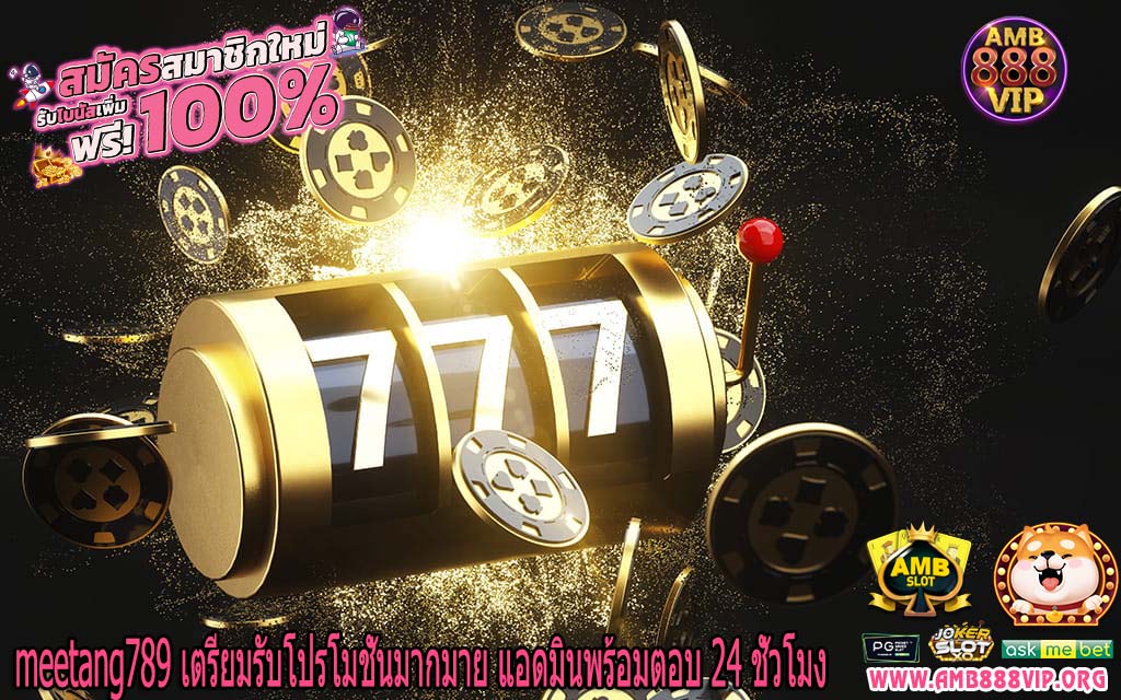 meetang789 เตรียมรับโปรโมชั่นมากมาย แอดมินพร้อมตอบ 24 ชั่วโมง